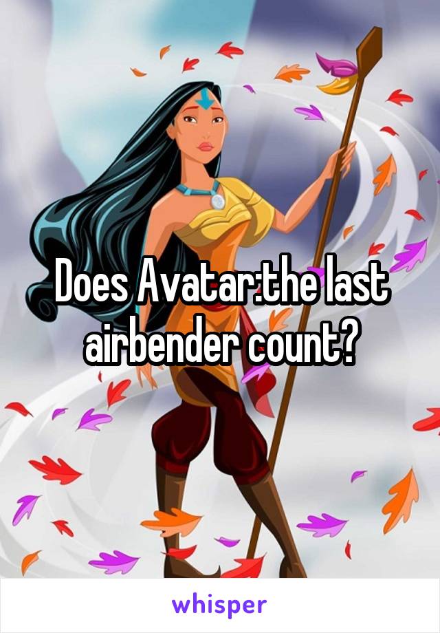 Does Avatar:the last airbender count?