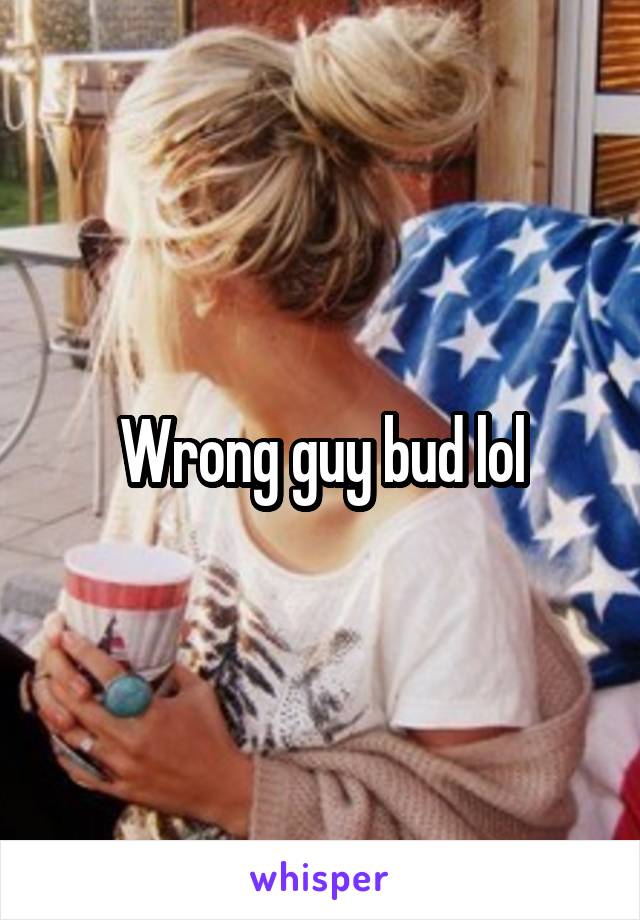 Wrong guy bud lol