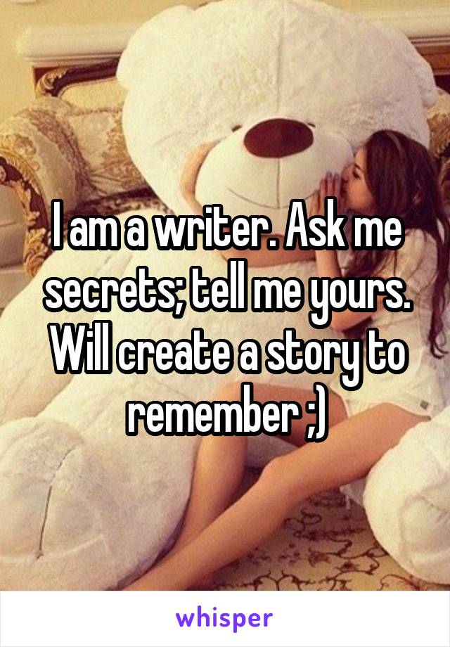 I am a writer. Ask me secrets; tell me yours. Will create a story to remember ;)