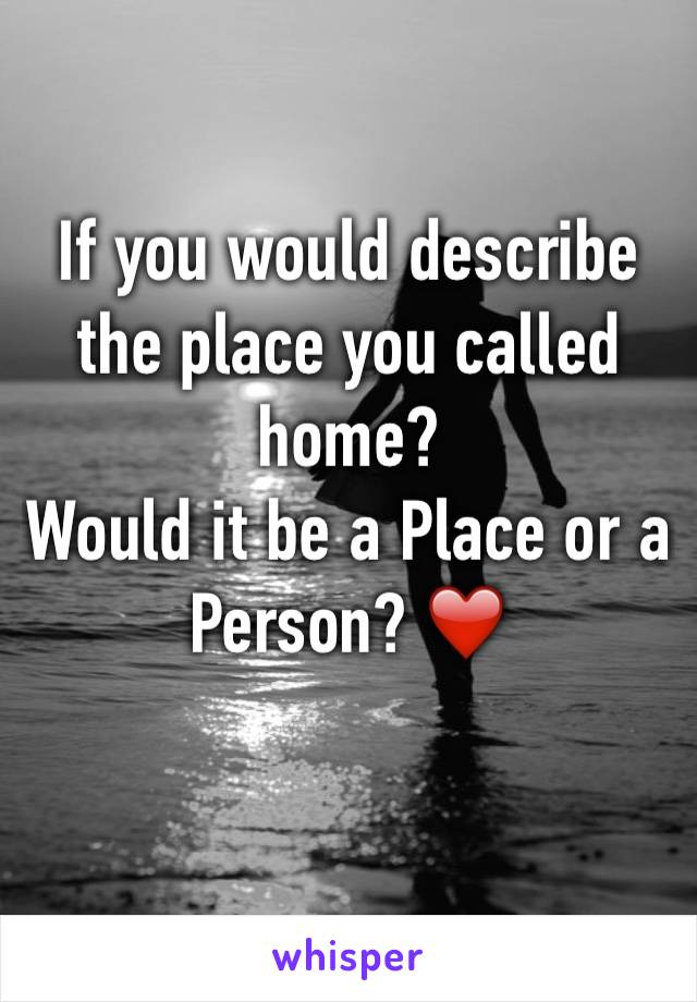 If you would describe the place you called home?
Would it be a Place or a Person? ❤️️