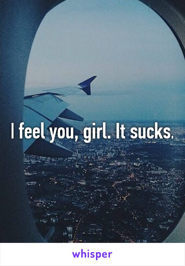 I feel you, girl. It sucks.