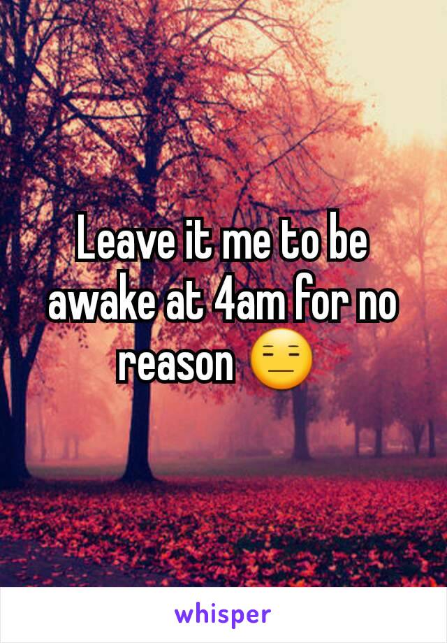 Leave it me to be awake at 4am for no reason 😑 