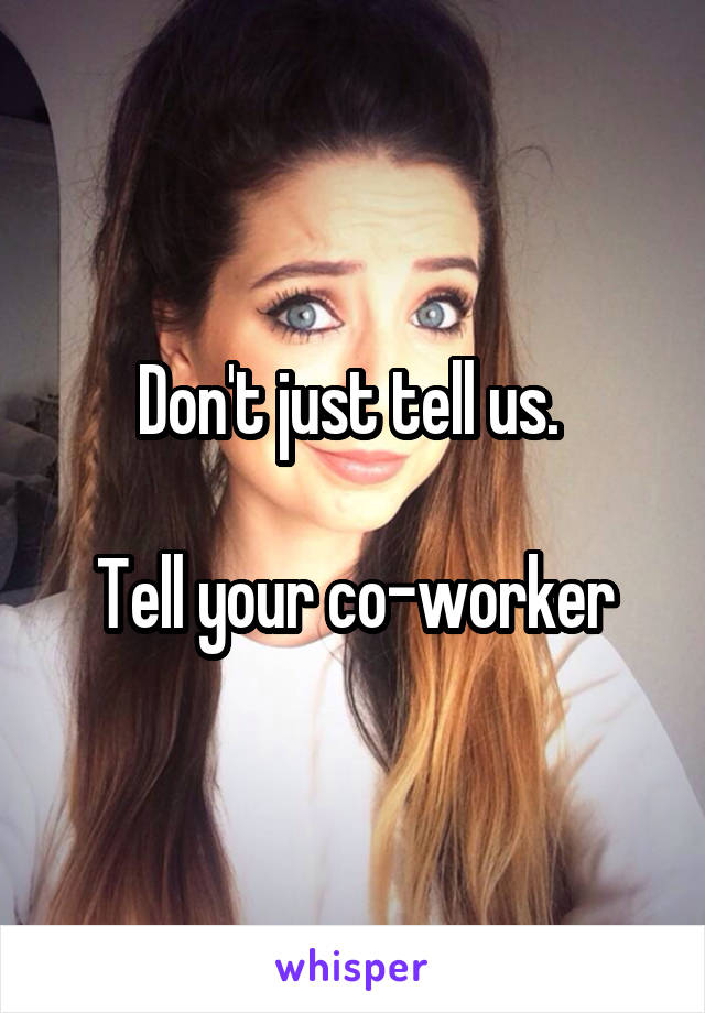 Don't just tell us. 

Tell your co-worker