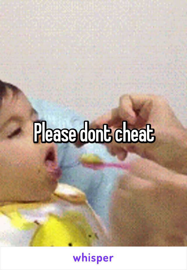 Please dont cheat