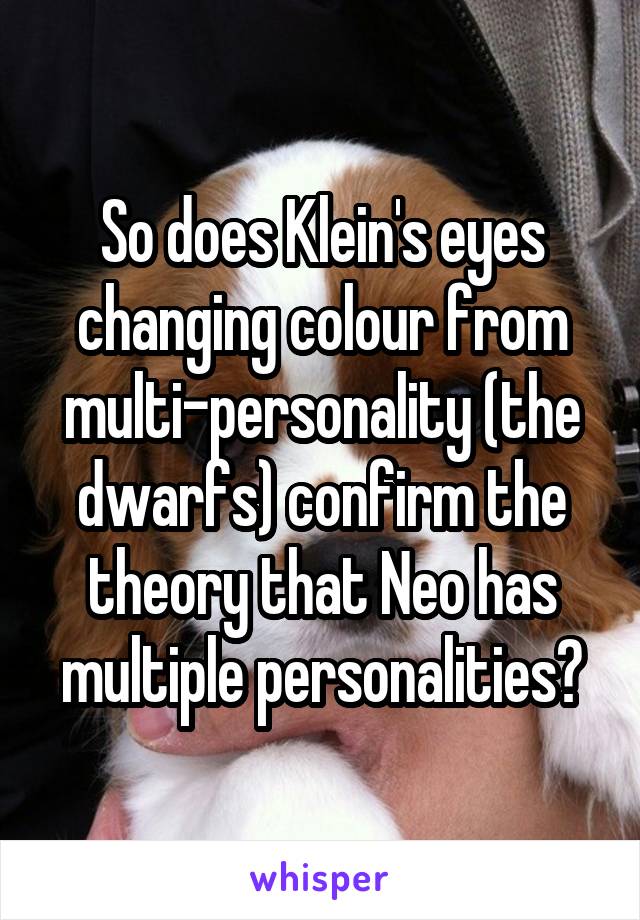 So does Klein's eyes changing colour from multi-personality (the dwarfs) confirm the theory that Neo has multiple personalities?