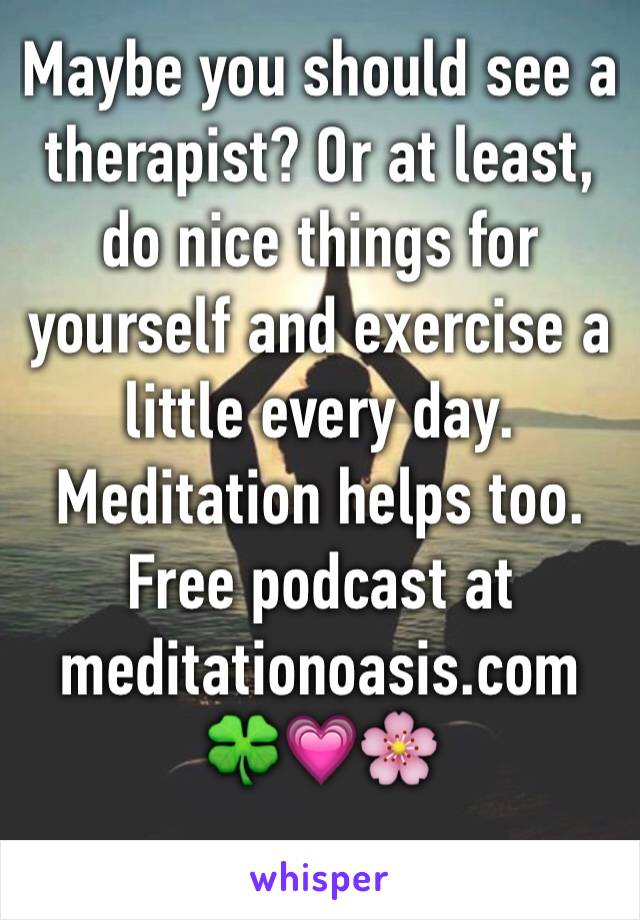 Maybe you should see a therapist? Or at least, do nice things for yourself and exercise a little every day. Meditation helps too.
Free podcast at meditationoasis.com
🍀💗🌸