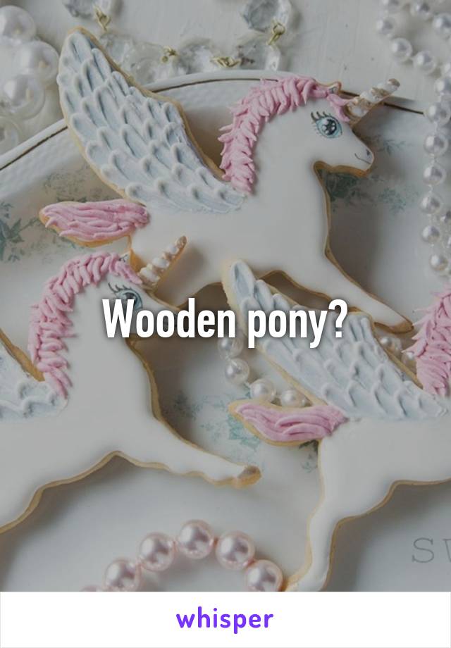 Wooden pony?