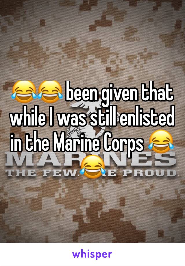😂😂 been given that while I was still enlisted in the Marine Corps 😂😂