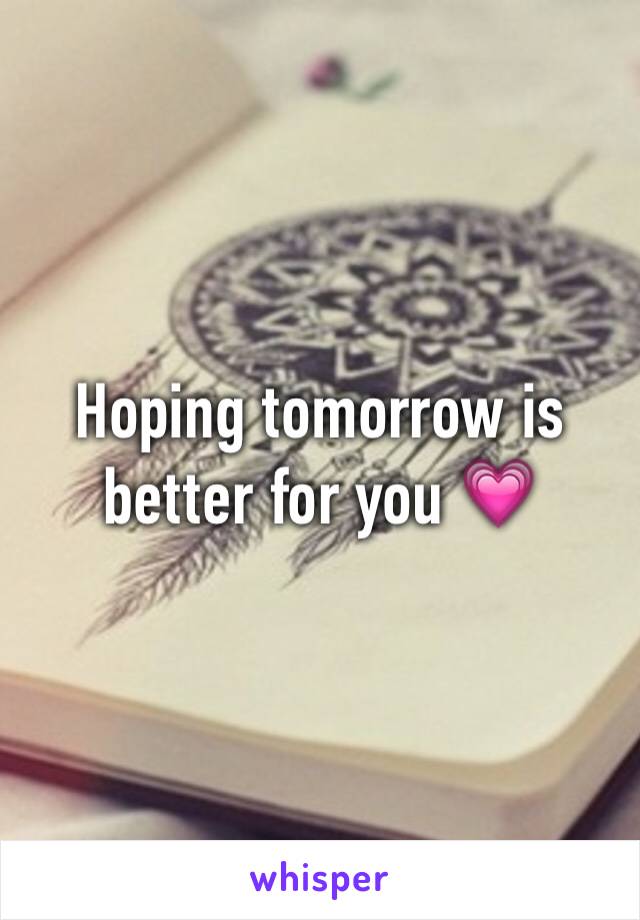 Hoping tomorrow is better for you 💗
