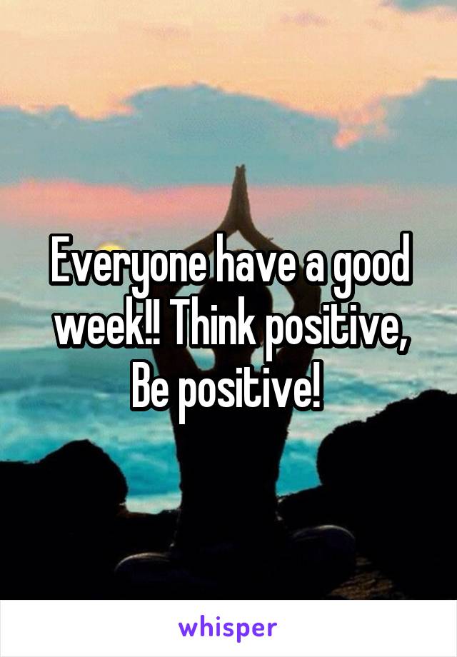 Everyone have a good week!! Think positive, Be positive! 