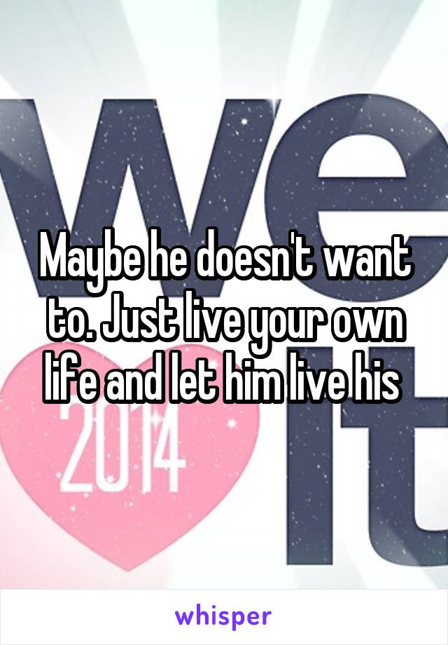 Maybe he doesn't want to. Just live your own life and let him live his 