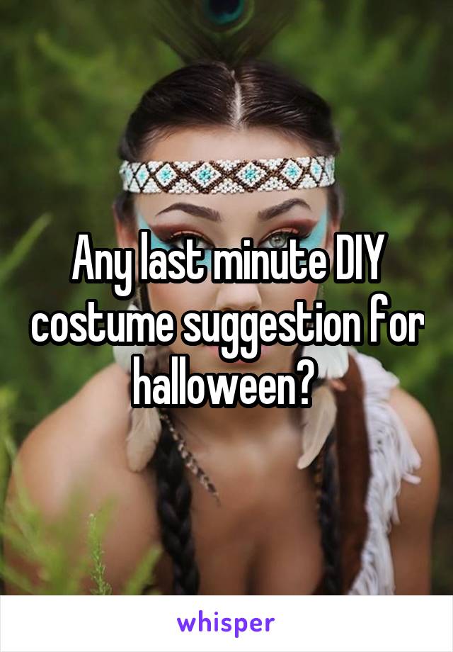 Any last minute DIY costume suggestion for halloween? 