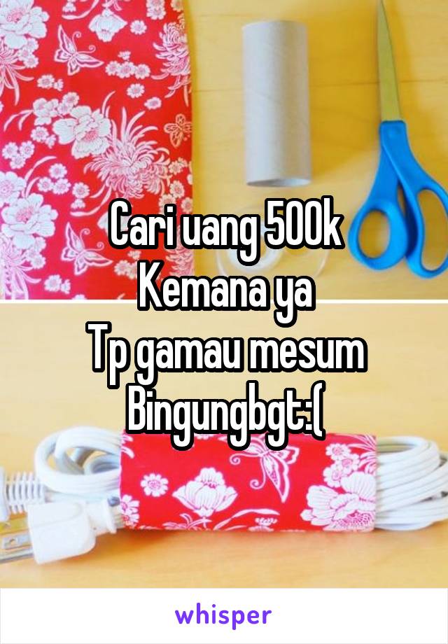 Cari uang 500k
Kemana ya
Tp gamau mesum
Bingungbgt:(