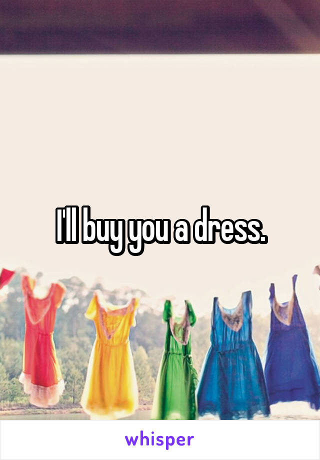 I'll buy you a dress.