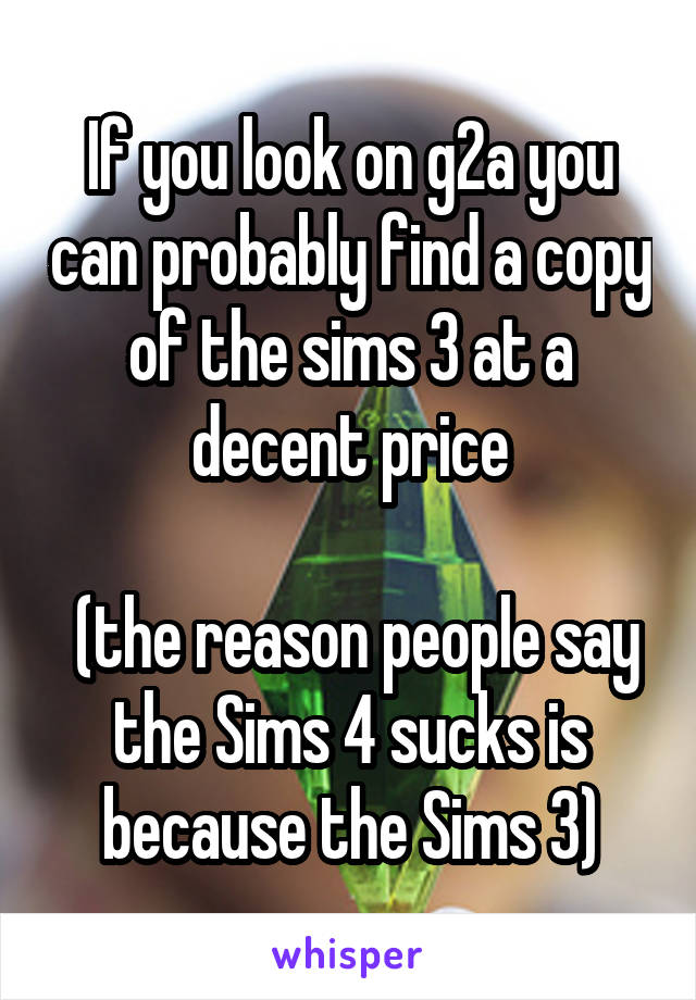 If you look on g2a you can probably find a copy of the sims 3 at a decent price

 (the reason people say the Sims 4 sucks is because the Sims 3)