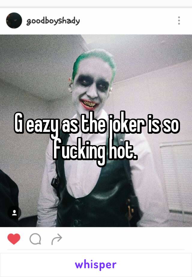 G eazy as the joker is so fucking hot. 