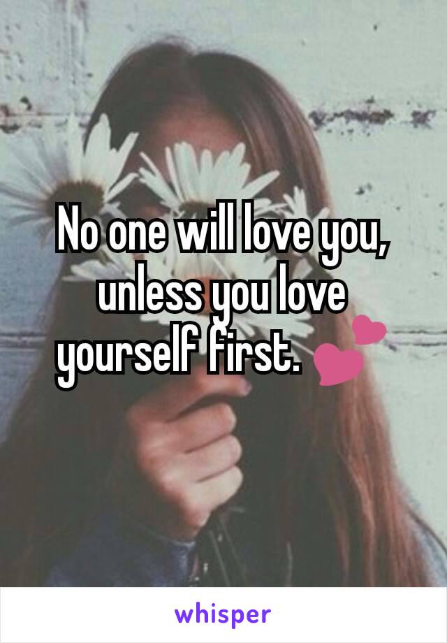 No one will love you, unless you love yourself first. 💕