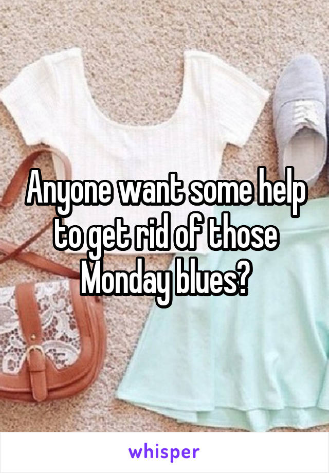 Anyone want some help to get rid of those Monday blues?