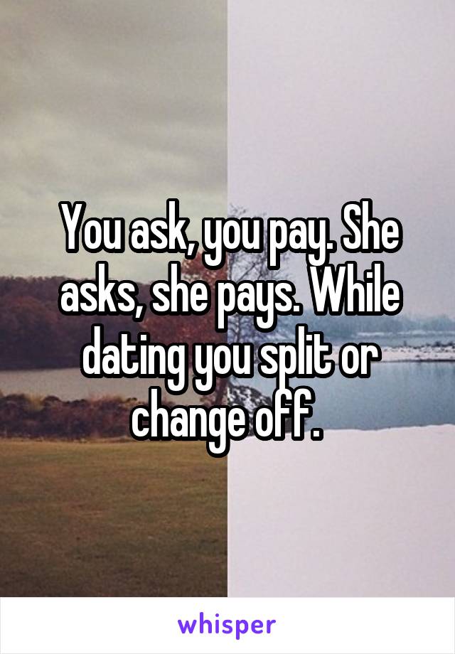 You ask, you pay. She asks, she pays. While dating you split or change off. 
