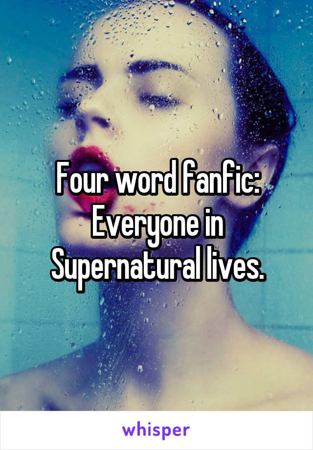 Four word fanfic: Everyone in Supernatural lives.