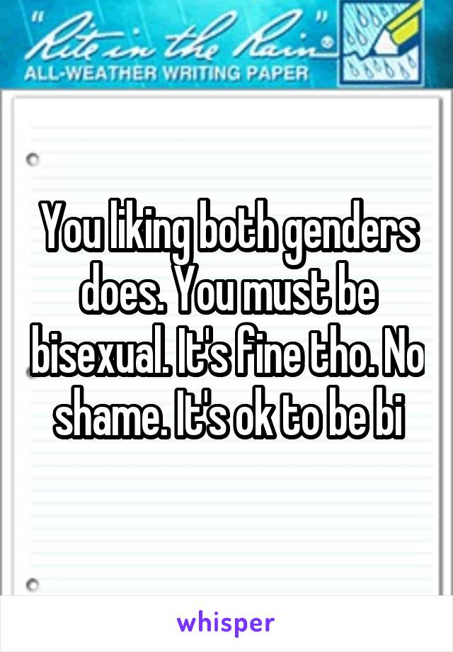 You liking both genders does. You must be bisexual. It's fine tho. No shame. It's ok to be bi