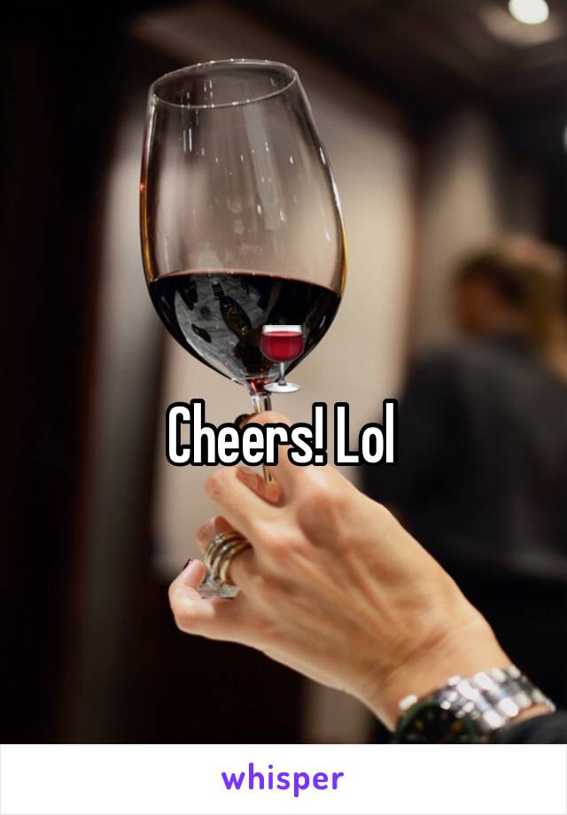 🍷
Cheers! Lol