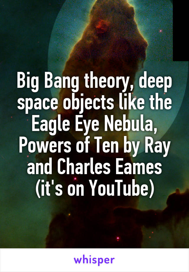 Big Bang theory, deep space objects like the Eagle Eye Nebula, Powers of Ten by Ray and Charles Eames (it's on YouTube)