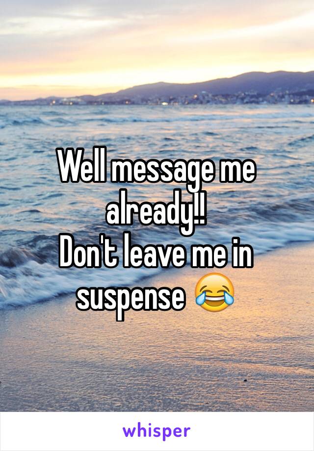 Well message me already!!
Don't leave me in suspense 😂