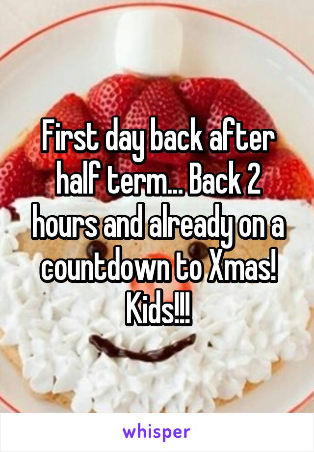 First day back after half term... Back 2 hours and already on a countdown to Xmas! Kids!!!