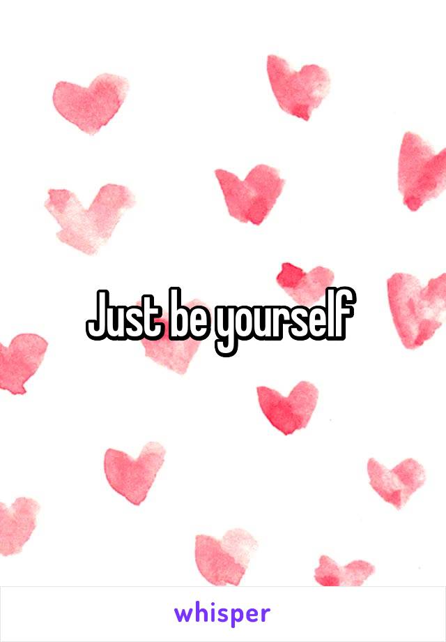 Just be yourself 