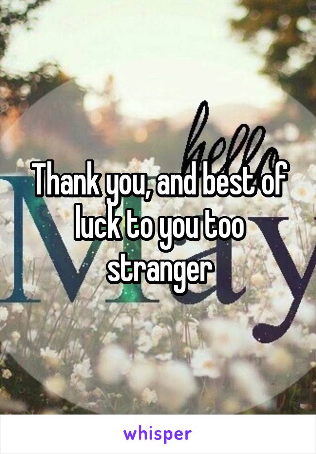 Thank you, and best of luck to you too stranger