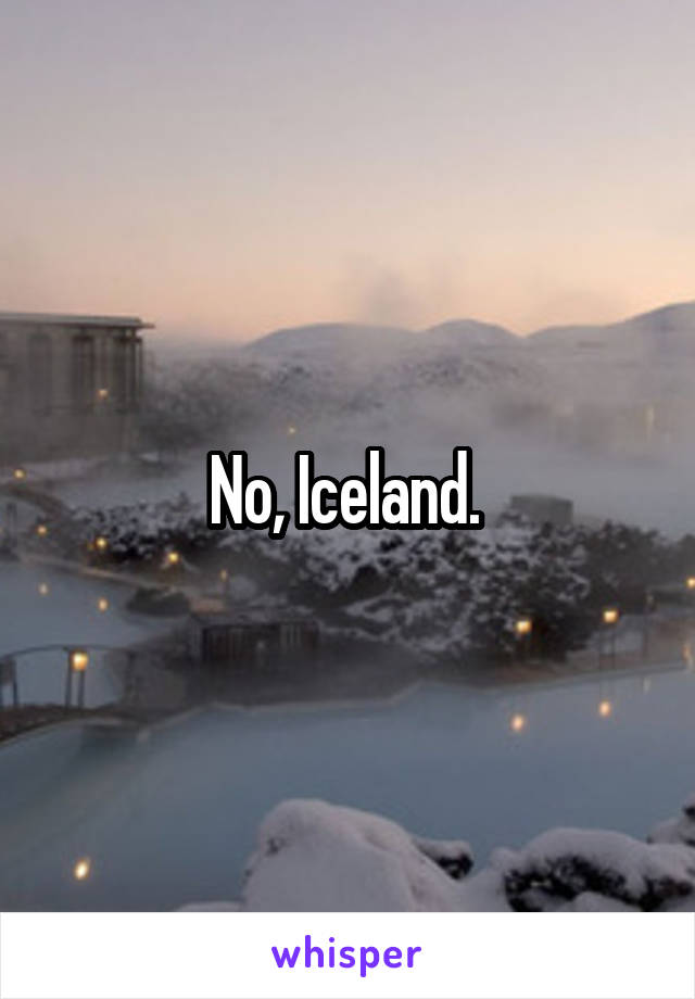 No, Iceland. 