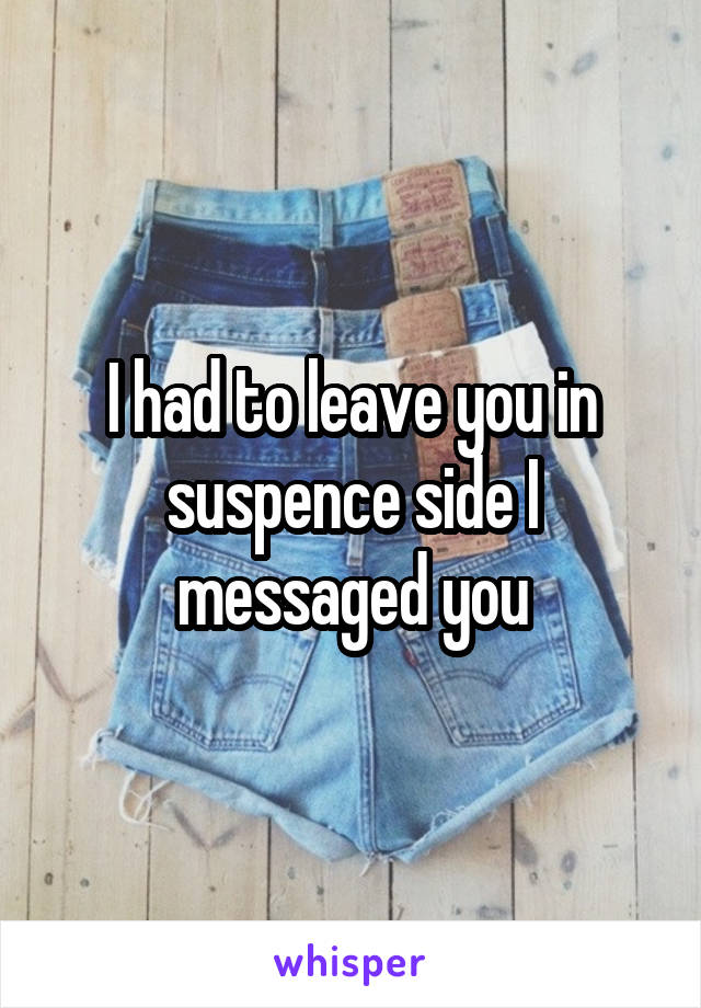 I had to leave you in suspence side I messaged you