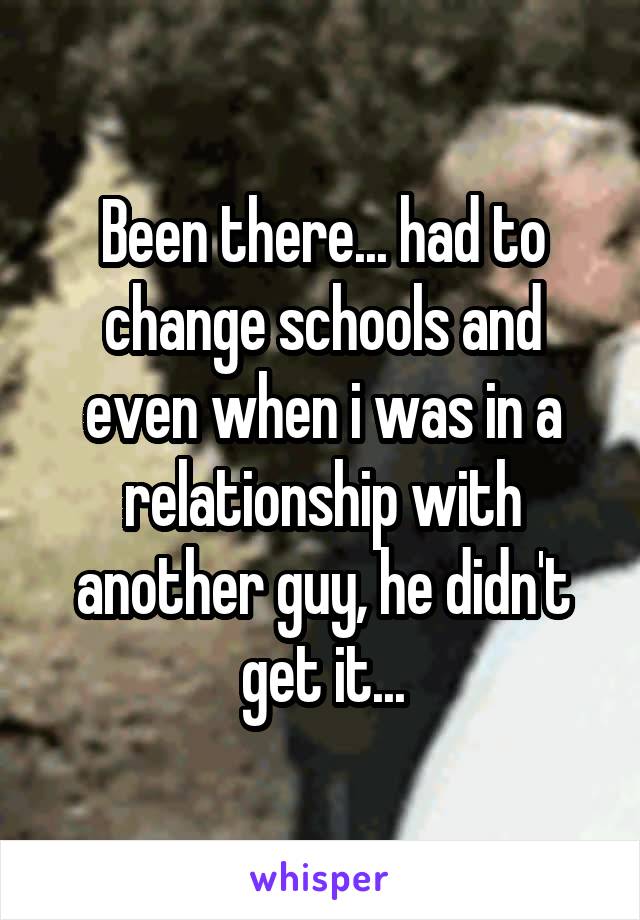 Been there... had to change schools and even when i was in a relationship with another guy, he didn't get it...
