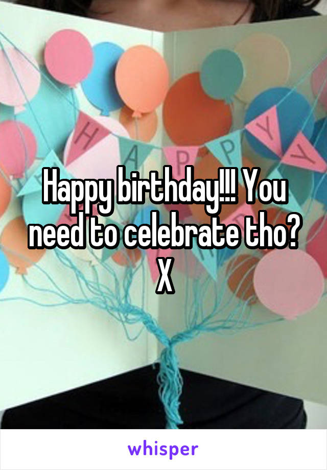 Happy birthday!!! You need to celebrate tho? X