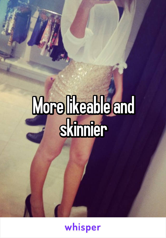 More likeable and skinnier