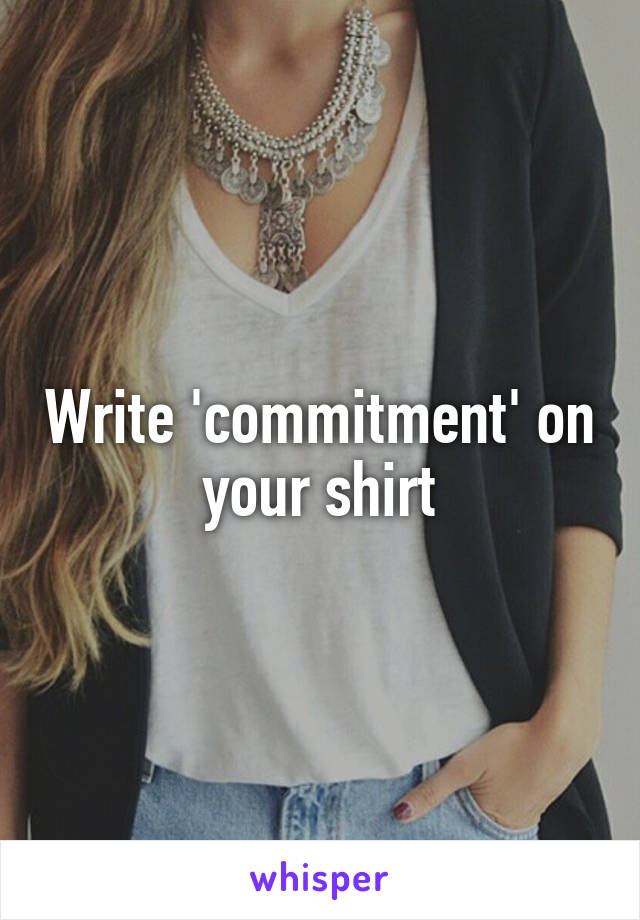 Write 'commitment' on your shirt