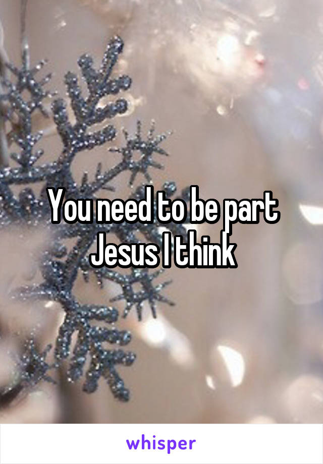 You need to be part Jesus I think
