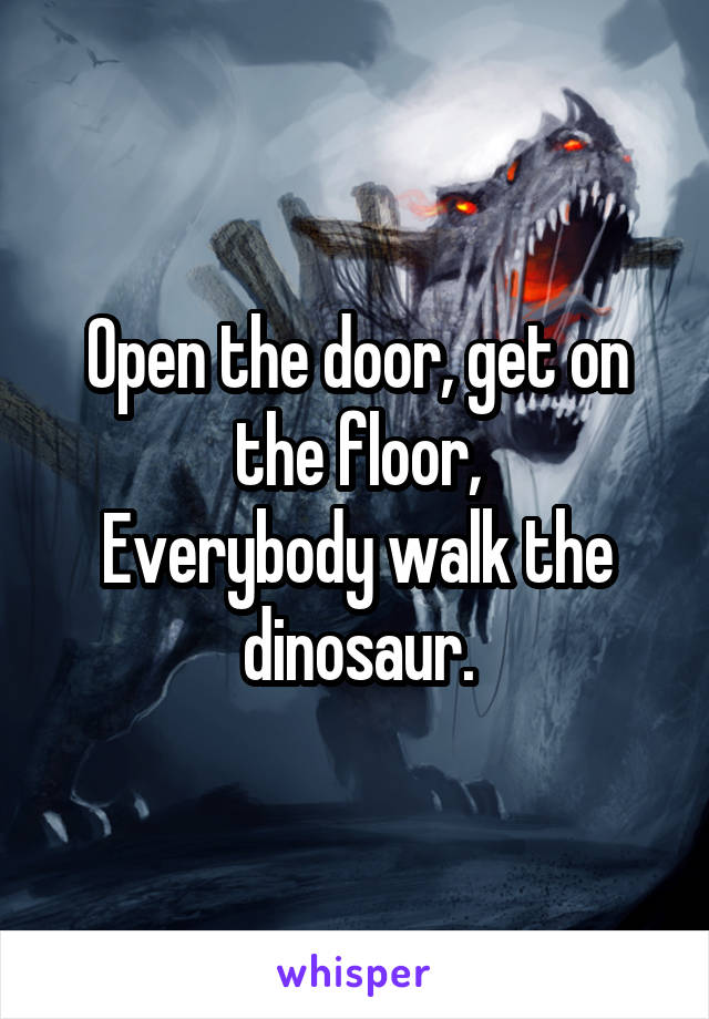 Open the door, get on the floor,
Everybody walk the dinosaur.