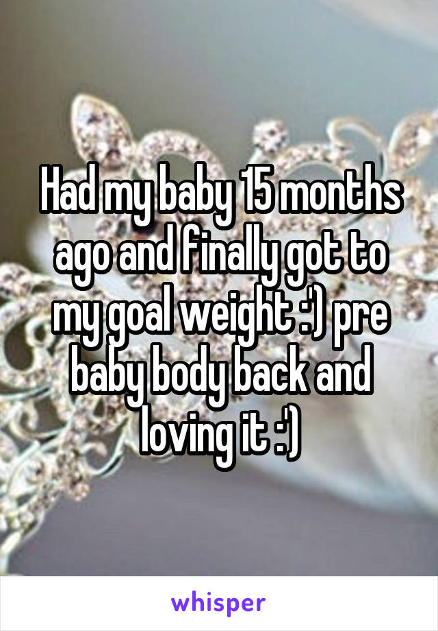 Had my baby 15 months ago and finally got to my goal weight :') pre baby body back and loving it :')