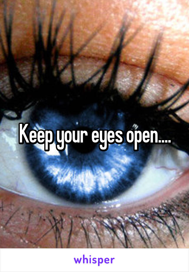 Keep your eyes open....