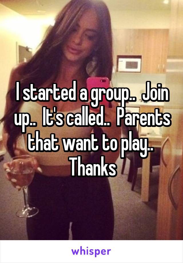 I started a group..  Join up..  It's called..  Parents that want to play..  Thanks