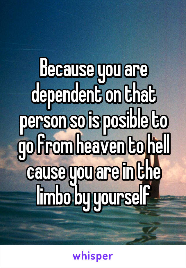Because you are dependent on that person so is posible to go from heaven to hell cause you are in the limbo by yourself