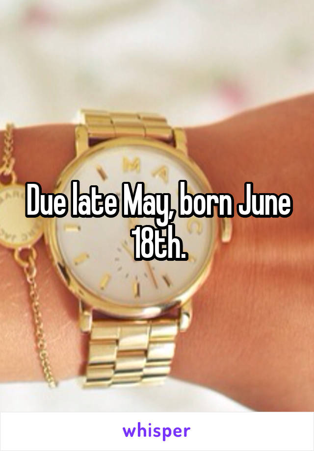 Due late May, born June 18th.