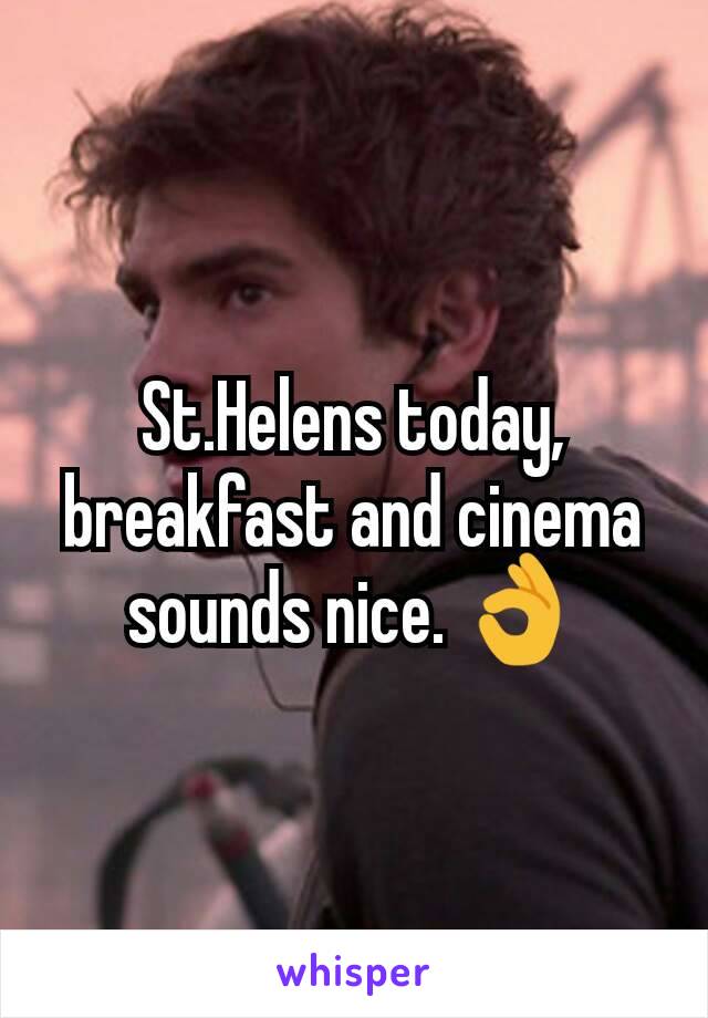 St.Helens today, breakfast and cinema sounds nice. 👌