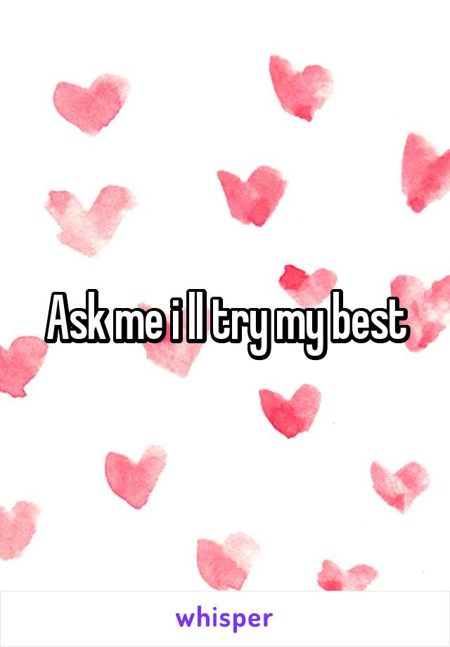 Ask me i ll try my best