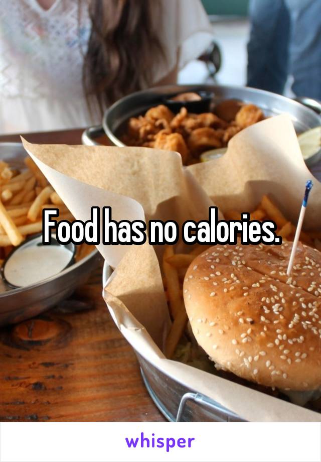 Food has no calories.