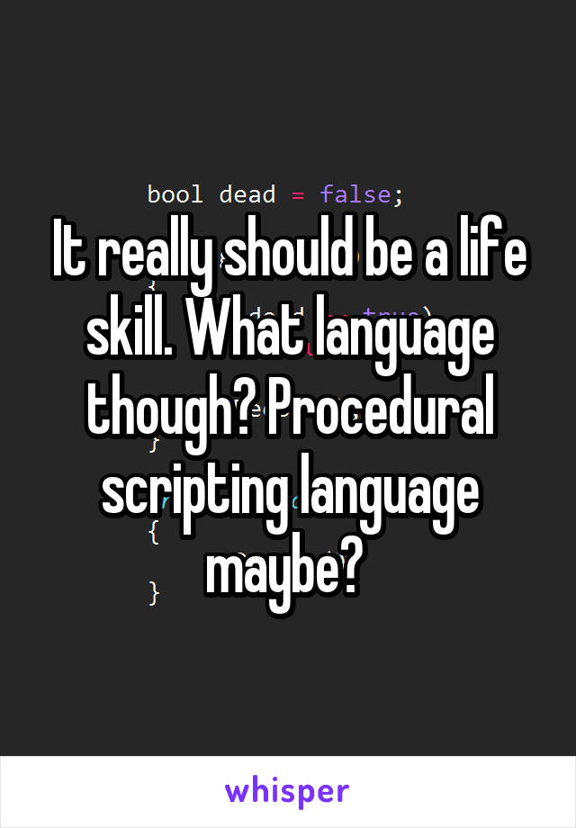 It really should be a life skill. What language though? Procedural scripting language maybe? 