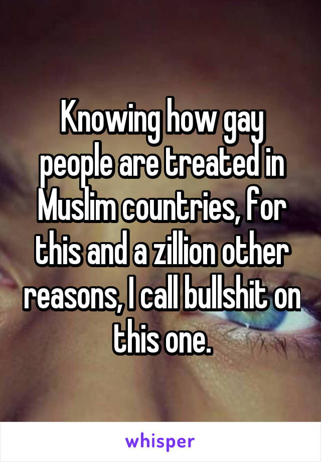 Knowing how gay people are treated in Muslim countries, for this and a zillion other reasons, I call bullshit on this one.