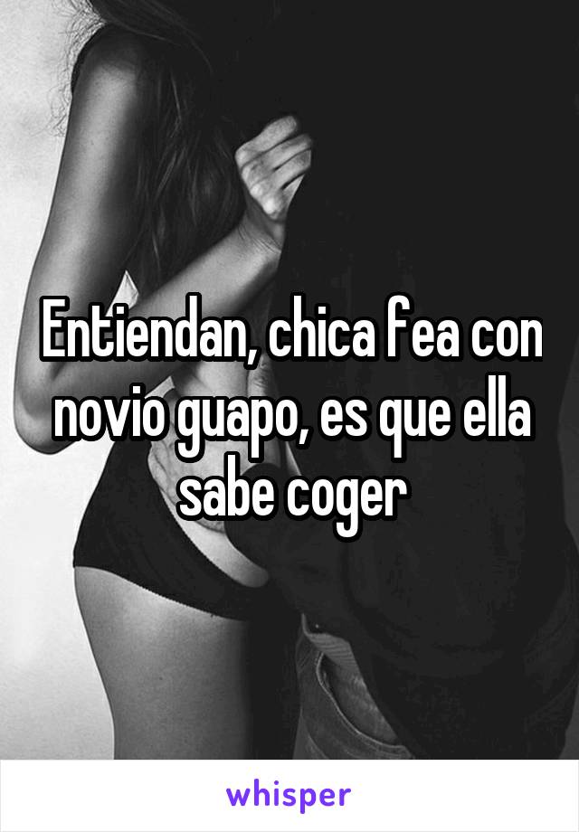 Entiendan, chica fea con novio guapo, es que ella sabe coger